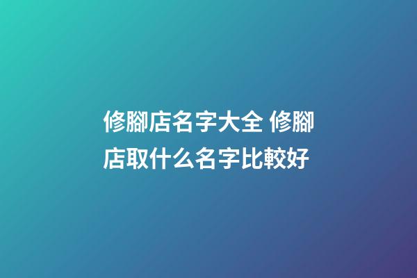 修腳店名字大全 修腳店取什么名字比較好